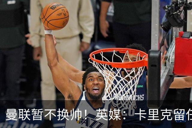 曼联暂不换帅！英媒：卡里克留任是管理层不想支付解约金，新帅也请不起