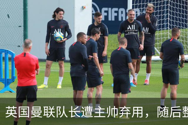 英国曼联队长遭主帅弃用，随后整场坐替补席，如今两人终放下分歧